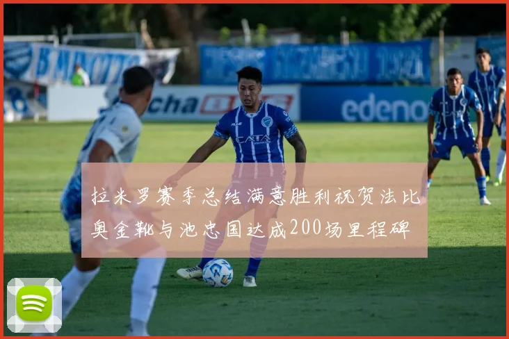 拉米罗赛季总结满意胜利祝贺法比奥金靴与池忠国达成200场里程碑