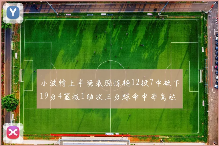 小波特上半场表现惊艳12投7中砍下19分4篮板1助攻三分球命中率高达60