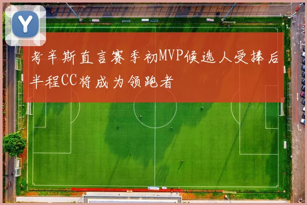 考辛斯直言赛季初MVP候选人受捧后半程CC将成为领跑者