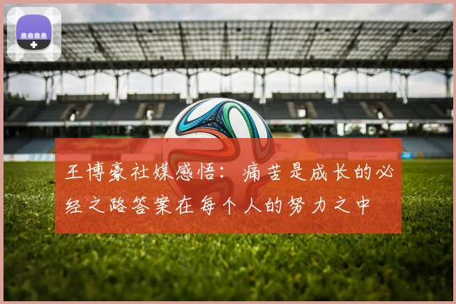 王博豪社媒感悟：痛苦是成长的必经之路答案在每个人的努力之中