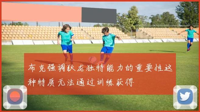 布克强调狄龙独特能力的重要性这种特质无法通过训练获得