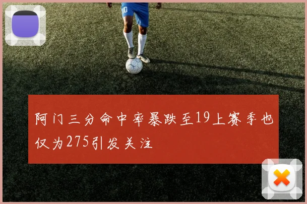 阿门三分命中率暴跌至19上赛季也仅为275引发关注