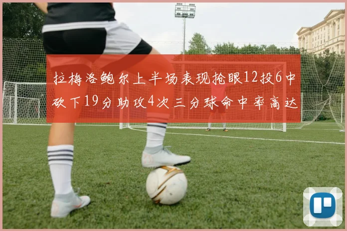 拉梅洛鲍尔上半场表现抢眼12投6中砍下19分助攻4次三分球命中率高达50