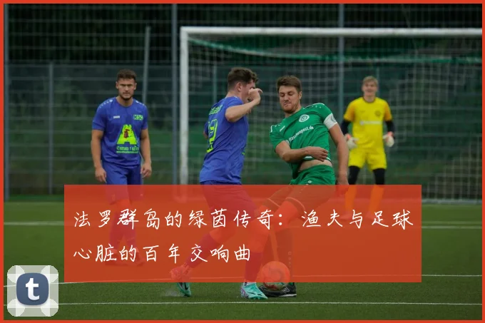 法罗群岛的绿茵传奇：渔夫与足球心脏的百年交响曲