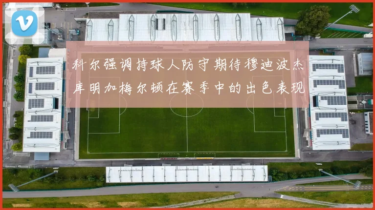 科尔强调持球人防守期待穆迪波杰库明加梅尔顿在赛季中的出色表现