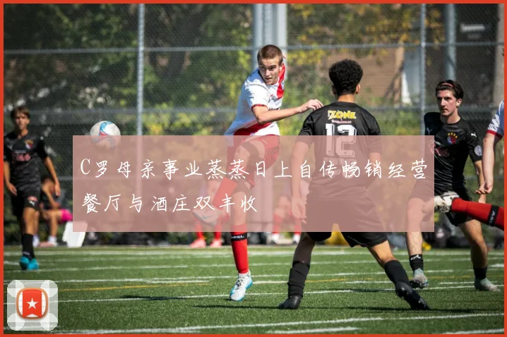 C罗母亲事业蒸蒸日上自传畅销经营餐厅与酒庄双丰收