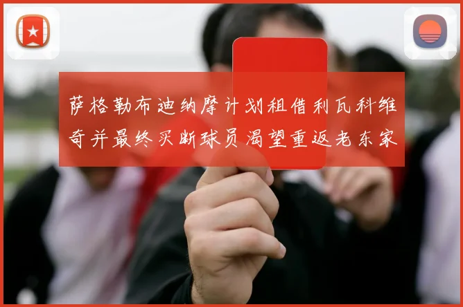 萨格勒布迪纳摩计划租借利瓦科维奇并最终买断球员渴望重返老东家