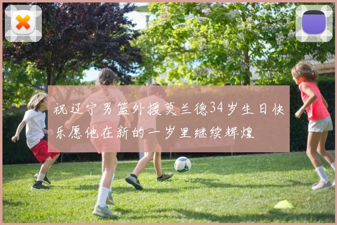 祝辽宁男篮外援莫兰德34岁生日快乐愿他在新的一岁里继续辉煌