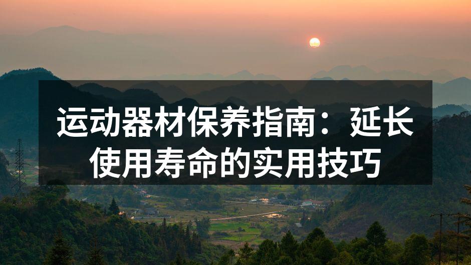 运动器材保养指南：延长使用寿命的实用技巧