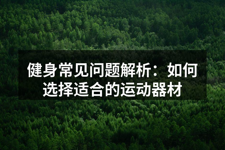 健身常见问题解析：如何选择适合的运动器材