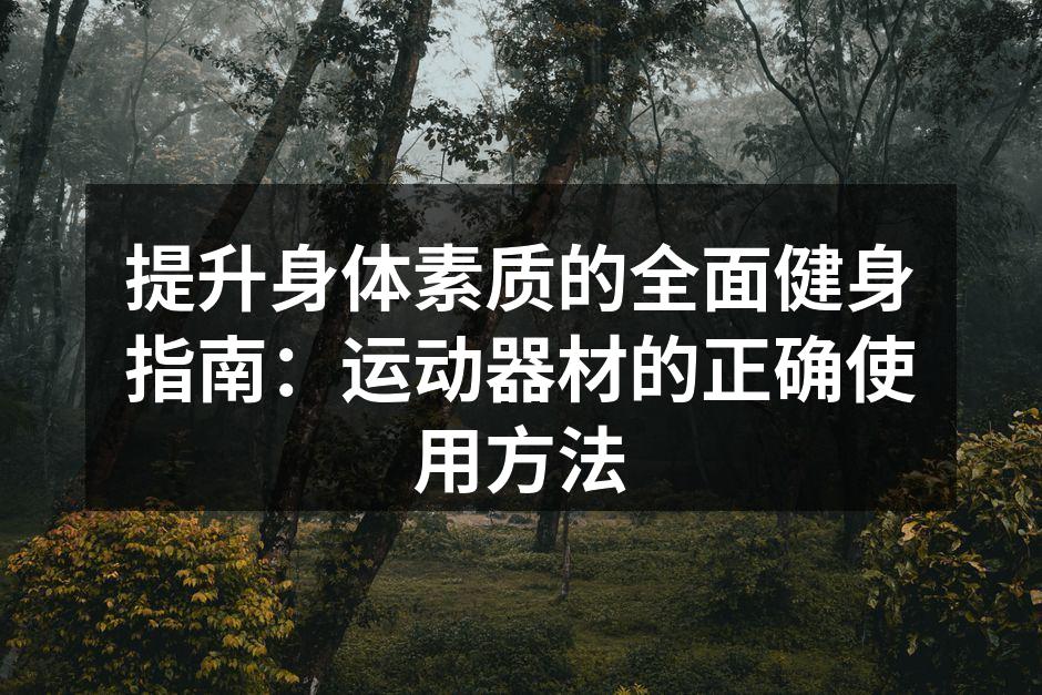 提升身体素质的全面健身指南：运动器材的正确使用方法