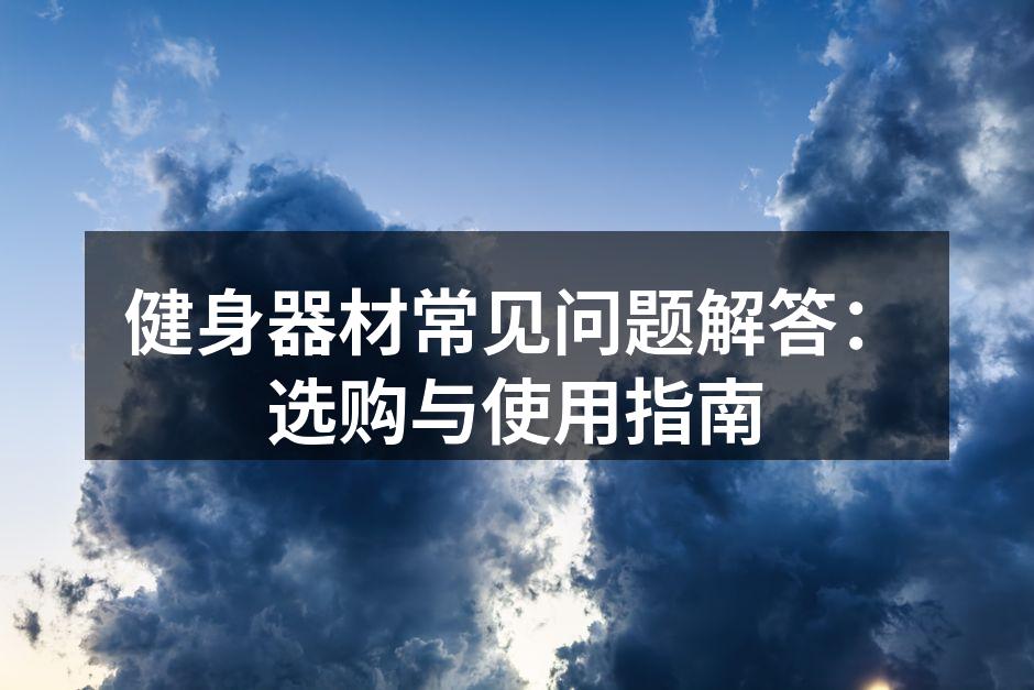 健身器材常见问题解答：选购与使用指南