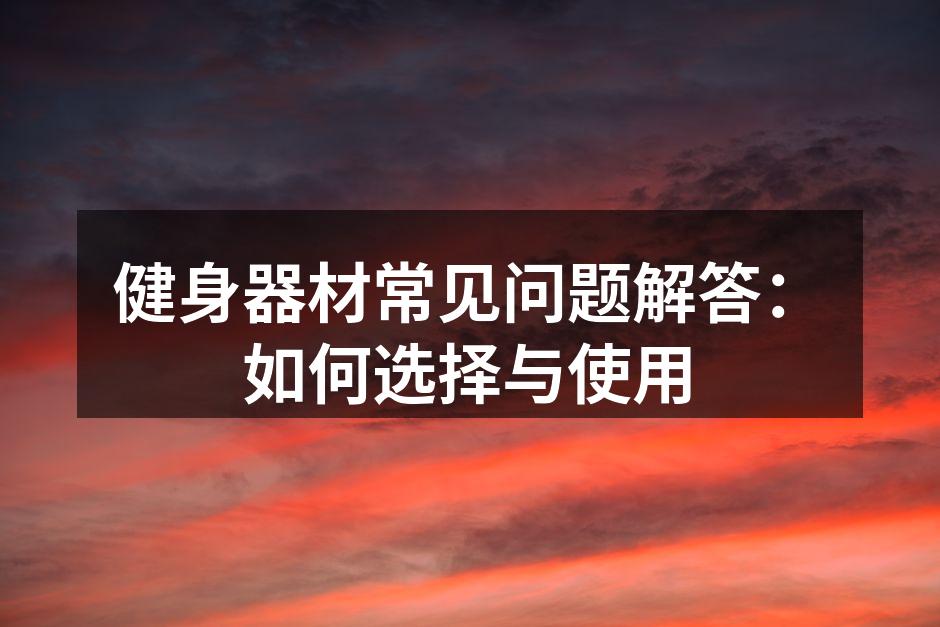 健身器材常见问题解答：如何选择与使用