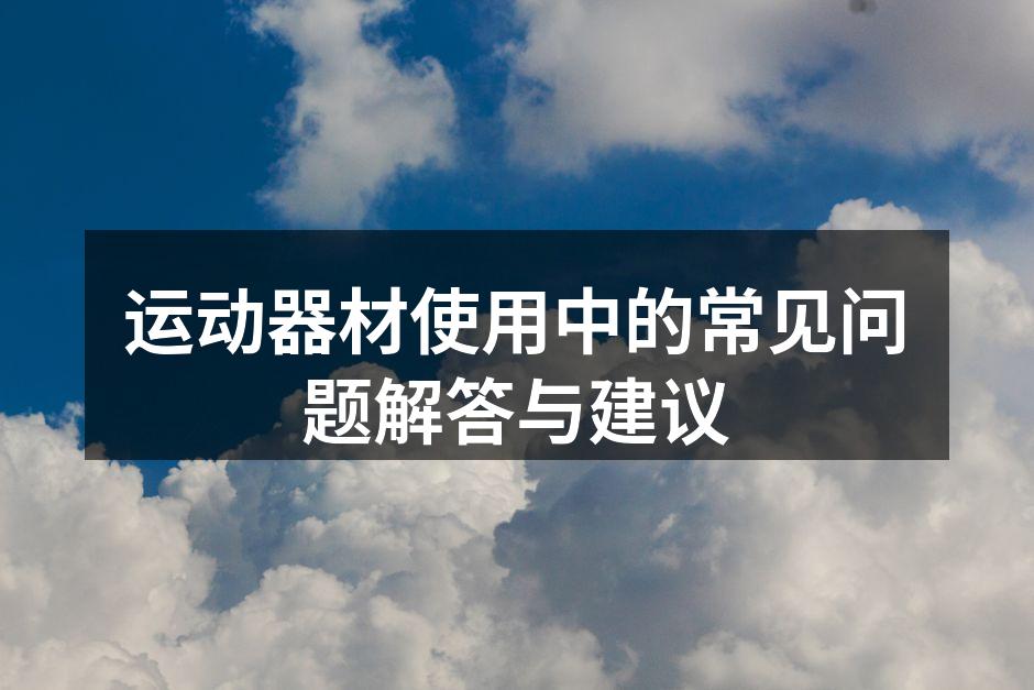 运动器材使用中的常见问题解答与建议