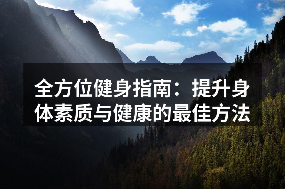 全方位健身指南：提升身体素质与健康的最佳方法