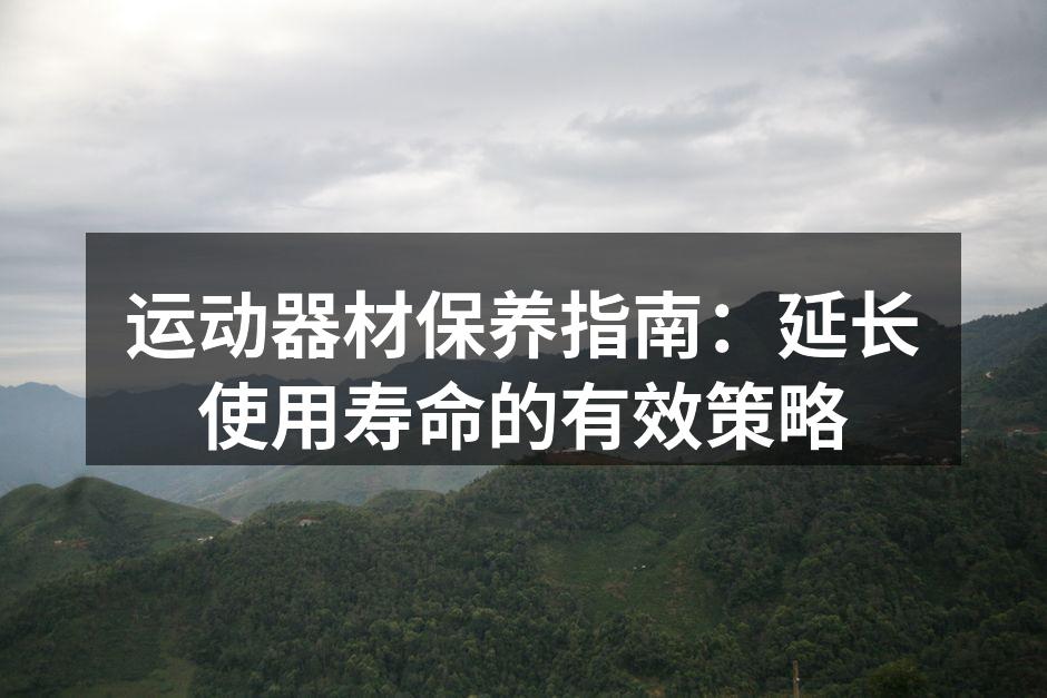 运动器材保养指南：延长使用寿命的有效策略
