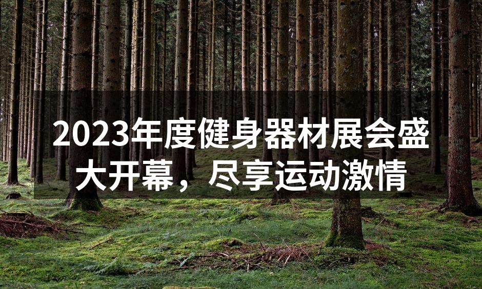 2023年度健身器材展会盛大开幕，尽享运动激情
