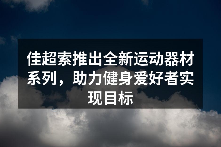 佳超索推出全新运动器材系列，助力健身爱好者实现目标