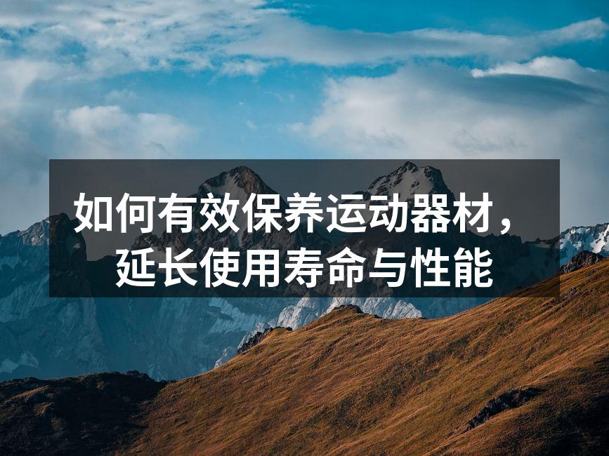 如何有效保养运动器材，延长使用寿命与性能