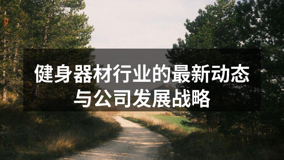 健身器材行业的最新动态与公司发展战略
